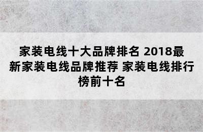 家装电线十大品牌排名 2018最新家装电线品牌推荐 家装电线排行榜前十名